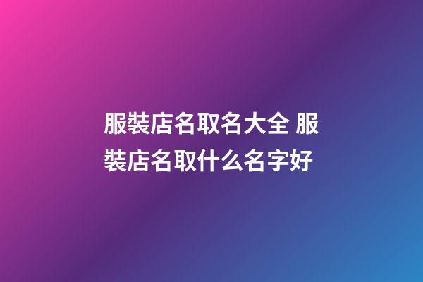 服裝店名取名大全 服裝店名取什么名字好-第1張-店鋪起名-玄機派